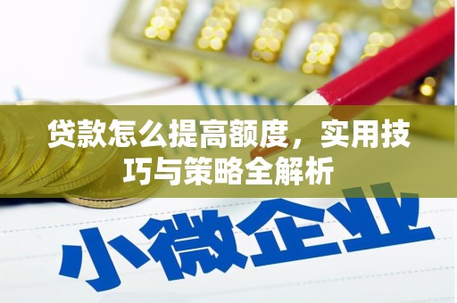 松滋贷款怎么提高额度，实用技巧与策略全解析