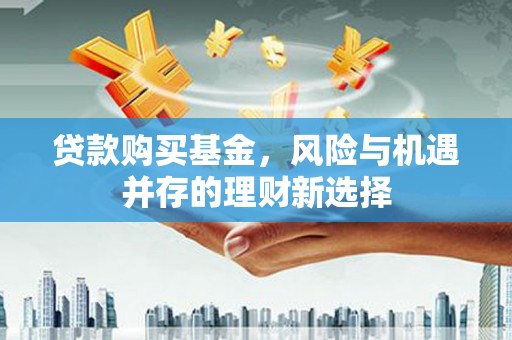 松滋贷款购买基金，风险与机遇并存的理财新选择