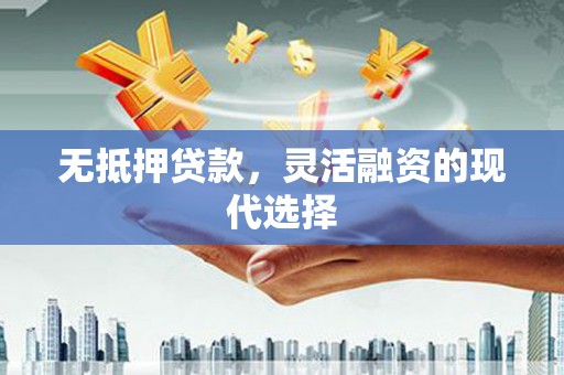 松滋无抵押贷款，灵活融资的现代选择
