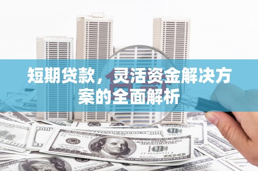 松滋短期贷款，灵活资金解决方案的全面解析