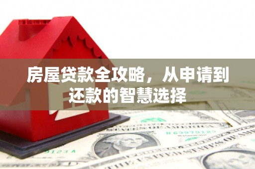 松滋房屋贷款全攻略，从申请到还款的智慧选择