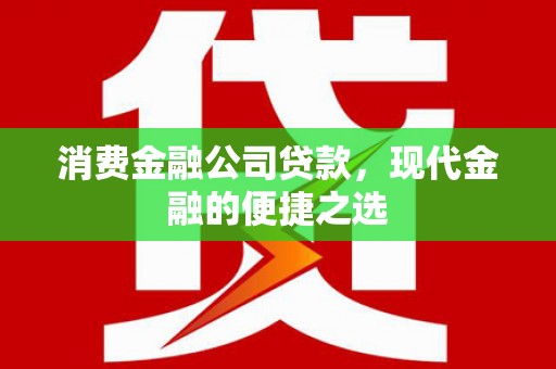 松滋消费金融公司贷款，现代金融的便捷之选