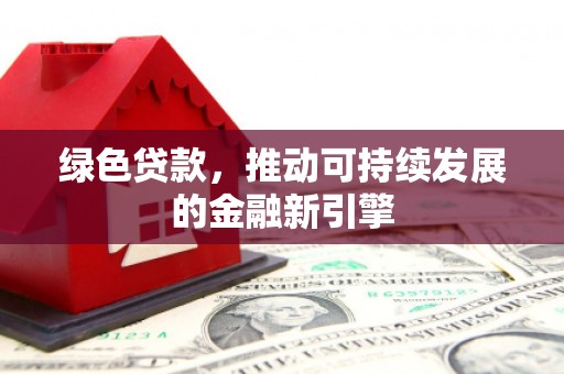 松滋绿色贷款，推动可持续发展的金融新引擎