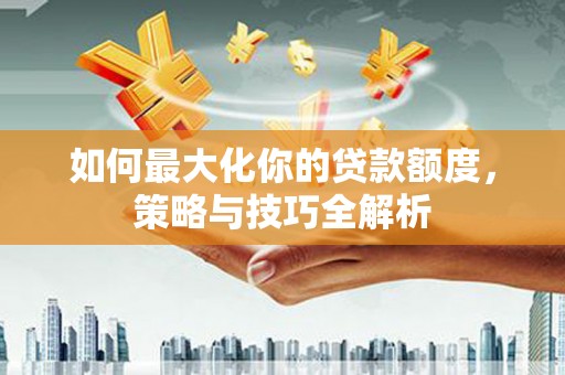 松滋如何最大化你的贷款额度，策略与技巧全解析