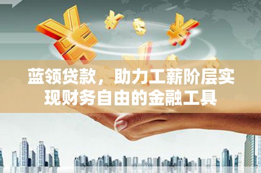 松滋蓝领贷款，助力工薪阶层实现财务自由的金融工具