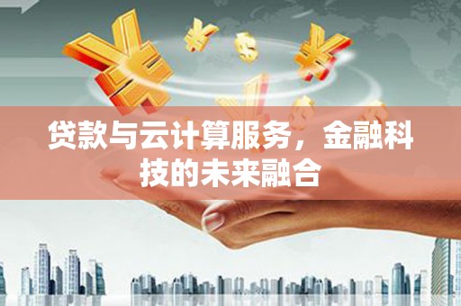 松滋贷款与云计算服务，金融科技的未来融合