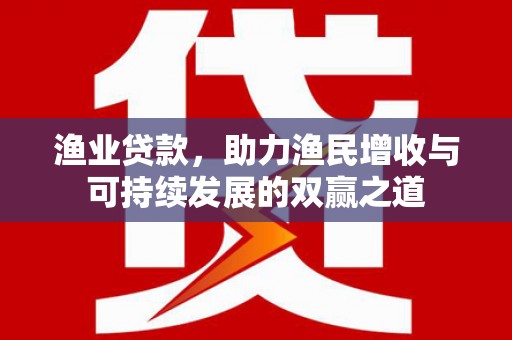 松滋渔业贷款，助力渔民增收与可持续发展的双赢之道