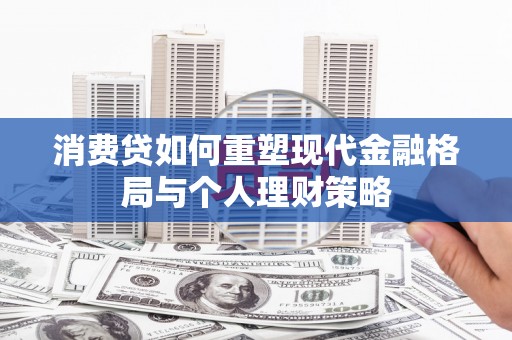 松滋消费贷如何重塑现代金融格局与个人理财策略