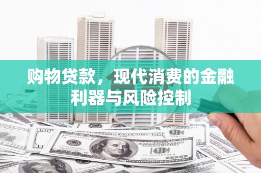 松滋购物贷款，现代消费的金融利器与风险控制