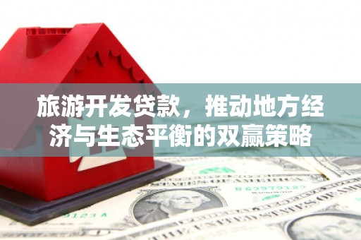 松滋旅游开发贷款，推动地方经济与生态平衡的双赢策略