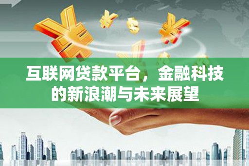 松滋互联网贷款平台，金融科技的新浪潮与未来展望