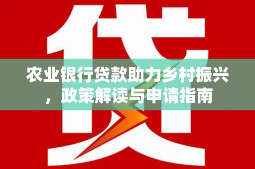 松滋农业银行贷款助力乡村振兴，政策解读与申请指南