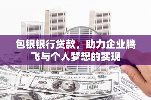 松滋包银银行贷款，助力企业腾飞与个人梦想的实现