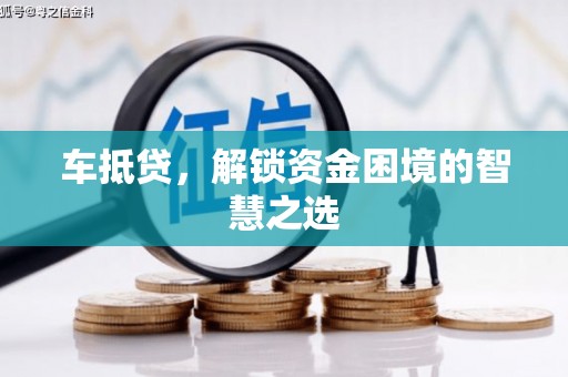 松滋车抵贷，解锁资金困境的智慧之选