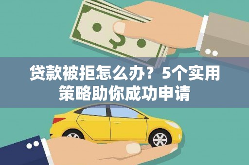 松滋贷款被拒怎么办？5个实用策略助你成功申请
