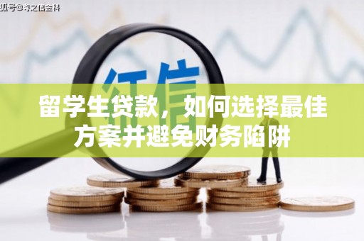 松滋留学生贷款，如何选择最佳方案并避免财务陷阱