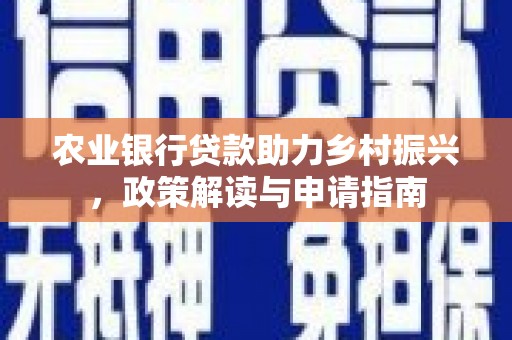 松滋农业银行贷款助力乡村振兴，政策解读与申请指南