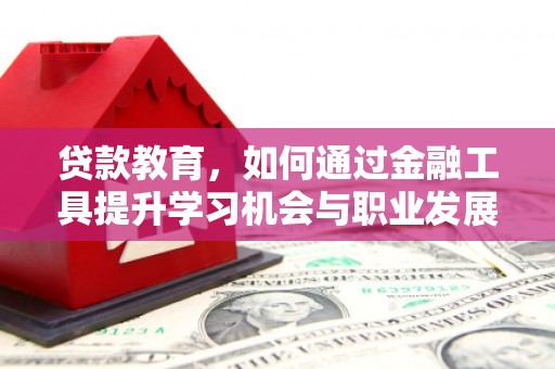 松滋贷款教育，如何通过金融工具提升学习机会与职业发展