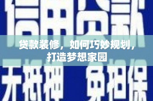 松滋贷款装修，如何巧妙规划，打造梦想家园