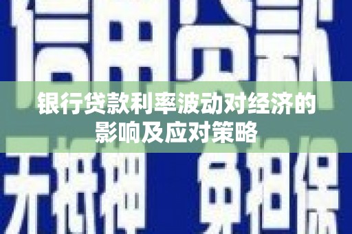 松滋银行贷款利率波动对经济的影响及应对策略