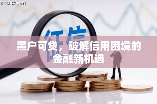 松滋黑户可贷，破解信用困境的金融新机遇
