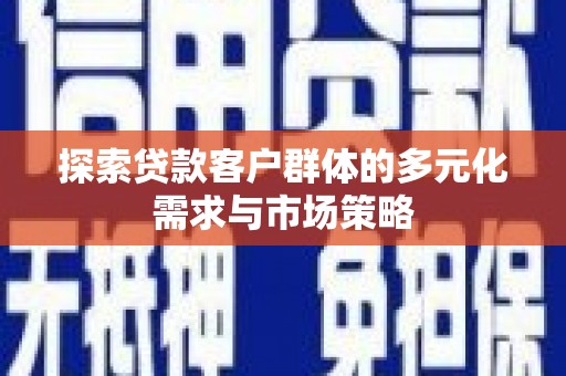 松滋探索贷款客户群体的多元化需求与市场策略