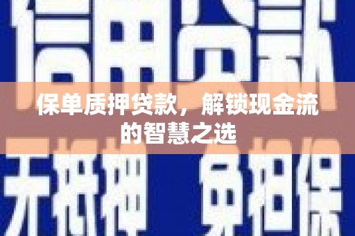 松滋保单质押贷款，解锁现金流的智慧之选