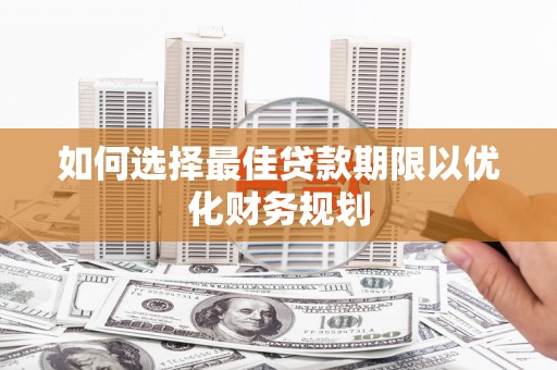松滋如何选择最佳贷款期限以优化财务规划