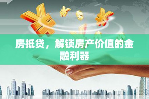 松滋房抵贷，解锁房产价值的金融利器