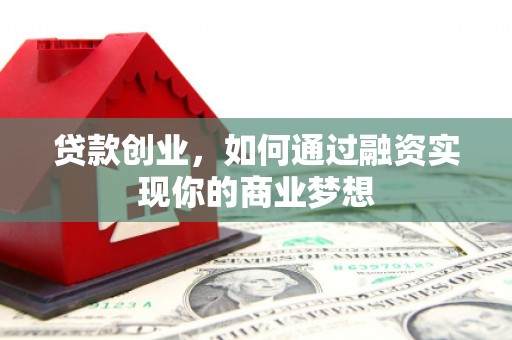 松滋贷款创业，如何通过融资实现你的商业梦想