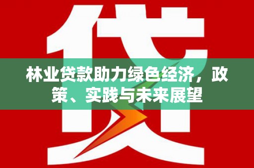 松滋林业贷款助力绿色经济，政策、实践与未来展望