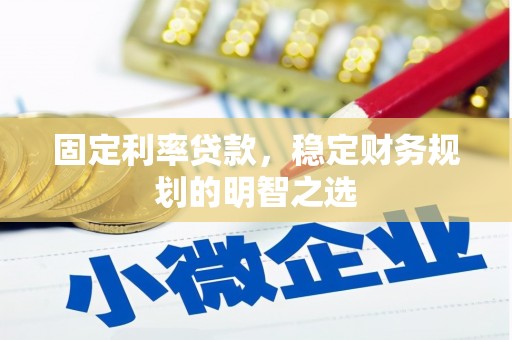 松滋固定利率贷款，稳定财务规划的明智之选