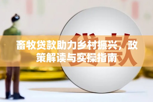 松滋畜牧贷款助力乡村振兴，政策解读与实操指南