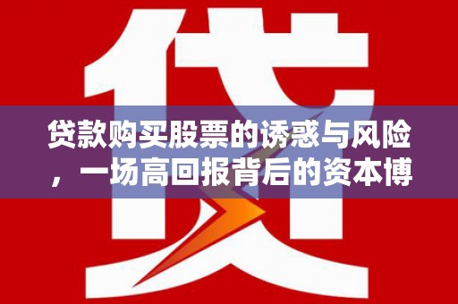 松滋贷款购买股票的诱惑与风险，一场高回报背后的资本博弈