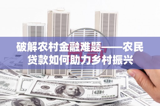 松滋破解农村金融难题——农民贷款如何助力乡村振兴