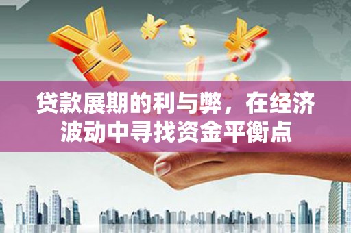 松滋贷款展期的利与弊，在经济波动中寻找资金平衡点
