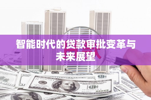 松滋智能时代的贷款审批变革与未来展望