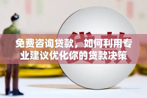松滋免费咨询贷款，如何利用专业建议优化你的贷款决策