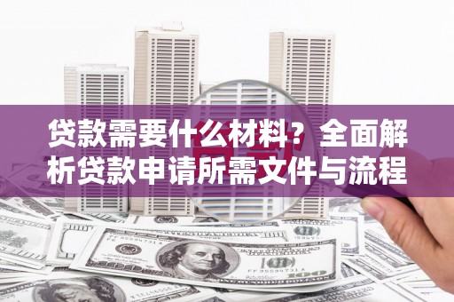 松滋贷款需要什么材料？全面解析贷款申请所需文件与流程