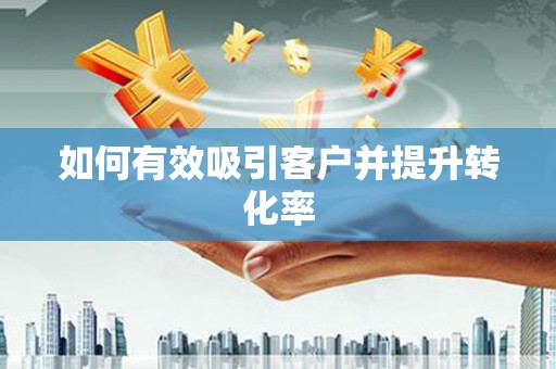 松滋如何有效吸引客户并提升转化率