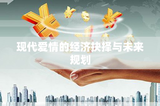 松滋现代爱情的经济抉择与未来规划