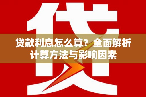 松滋贷款利息怎么算？全面解析计算方法与影响因素