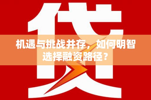 松滋机遇与挑战并存，如何明智选择融资路径？