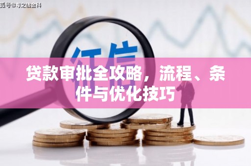 松滋贷款审批全攻略，流程、条件与优化技巧