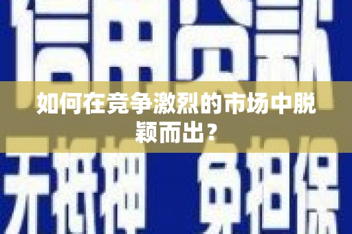 松滋如何在竞争激烈的市场中脱颖而出? 松滋如何在竞争激烈的市场中脱颖而出?