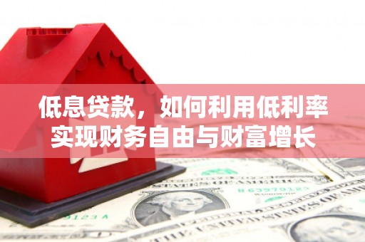 松滋低息贷款，如何利用低利率实现财务自由与财富增长