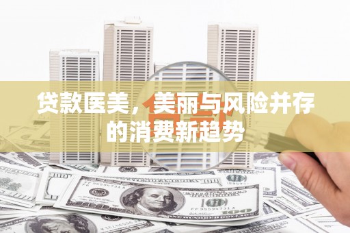 松滋贷款医美，美丽与风险并存的消费新趋势
