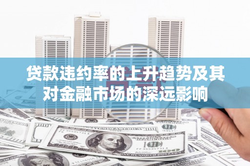 松滋贷款违约率的上升趋势及其对金融市场的深远影响