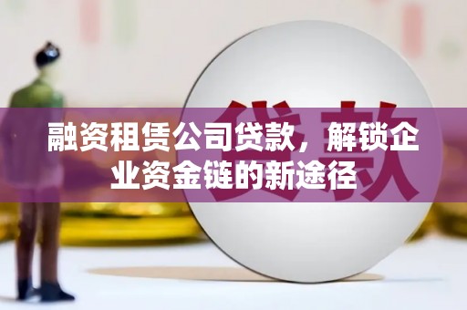 松滋融资租赁公司贷款，解锁企业资金链的新途径
