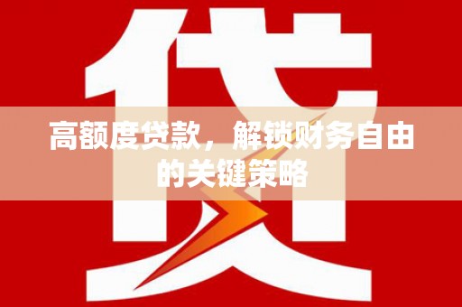 松滋高额度贷款，解锁财务自由的关键策略